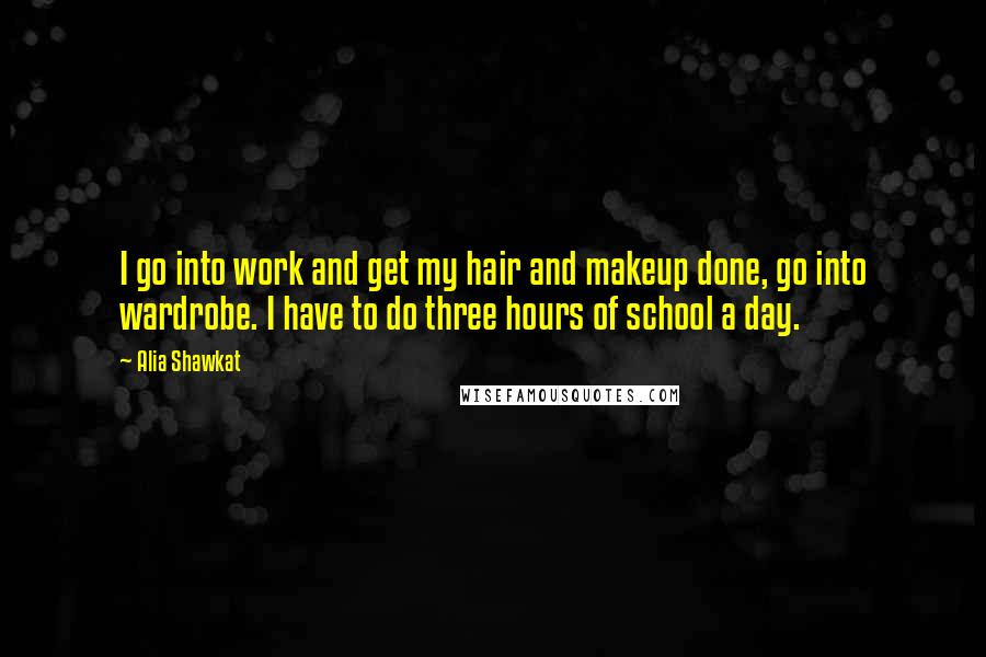 Alia Shawkat quotes: I go into work and get my hair and makeup done, go into wardrobe. I have to do three hours of school a day.
