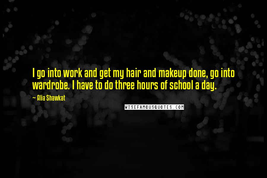 Alia Shawkat quotes: I go into work and get my hair and makeup done, go into wardrobe. I have to do three hours of school a day. Alia Shawkat quotes: I go into work and get my hair and makeup done, go into wardrobe. I have to do three hours of school a day.