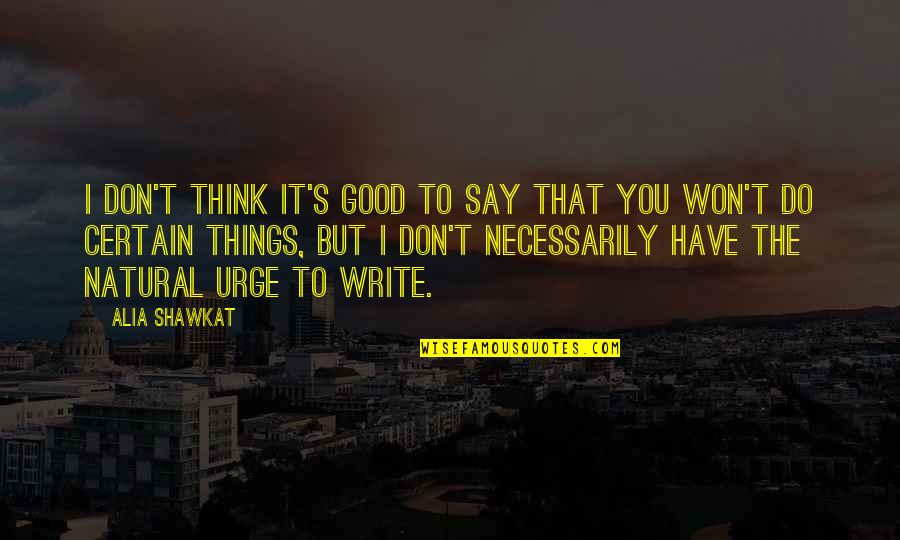 Alia Shawkat Quotes By Alia Shawkat: I don't think it's good to say that Alia Shawkat Quotes By Alia Shawkat: I don't think it's good to say that