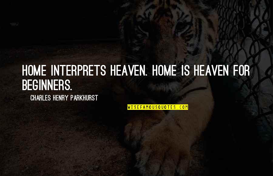 Aliaga Vahid Quotes By Charles Henry Parkhurst: Home interprets heaven. Home is heaven for beginners.