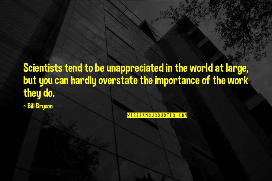 Aliaime Quotes By Bill Bryson: Scientists tend to be unappreciated in the world Aliaime Quotes By Bill Bryson: Scientists tend to be unappreciated in the world