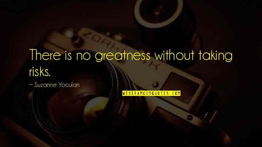 Aliana Master Quotes By Suzanne Yoculan: There is no greatness without taking risks. Aliana Master Quotes By Suzanne Yoculan: There is no greatness without taking risks.