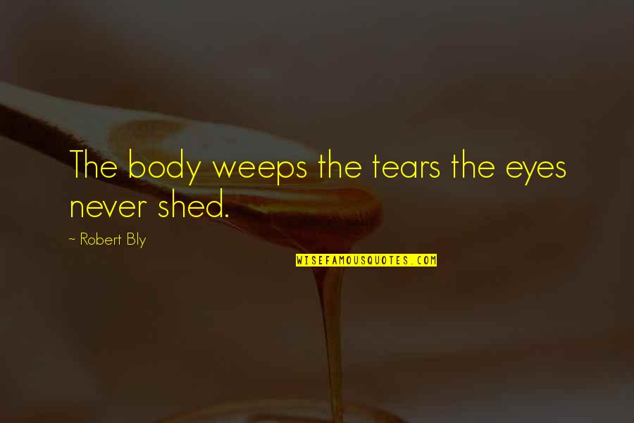 Alianora De Avenbury Quotes By Robert Bly: The body weeps the tears the eyes never