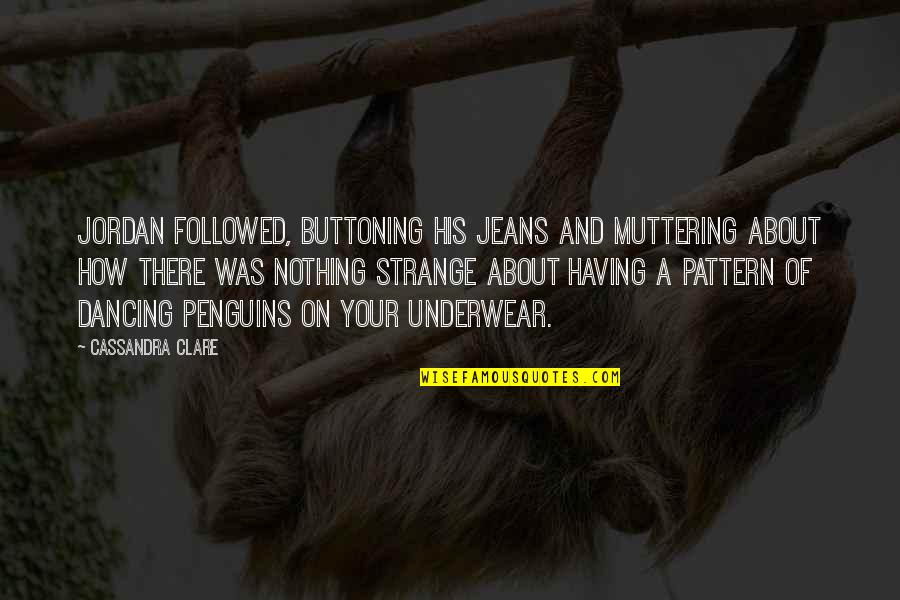 Aliante Library Quotes By Cassandra Clare: Jordan followed, buttoning his jeans and muttering about