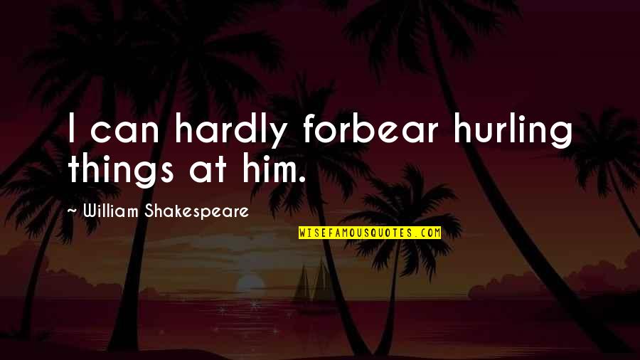 Aliante Library Quotes By William Shakespeare: I can hardly forbear hurling things at him.