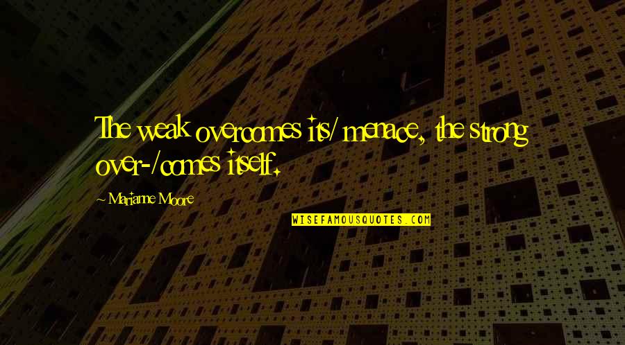 Alias Awk Quotes By Marianne Moore: The weak overcomes its/ menace, the strong over-/comes