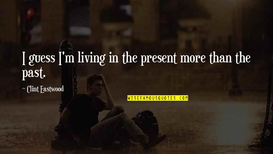 Alias Linux Quotes By Clint Eastwood: I guess I'm living in the present more
