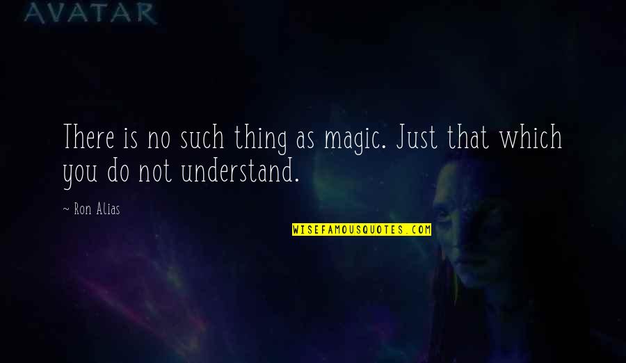 Alias Quotes By Ron Alias: There is no such thing as magic. Just