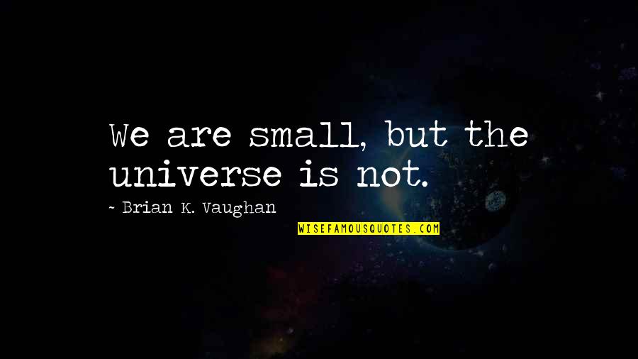 Alias Will Tippin Quotes By Brian K. Vaughan: We are small, but the universe is not. Alias Will Tippin Quotes By Brian K. Vaughan: We are small, but the universe is not.