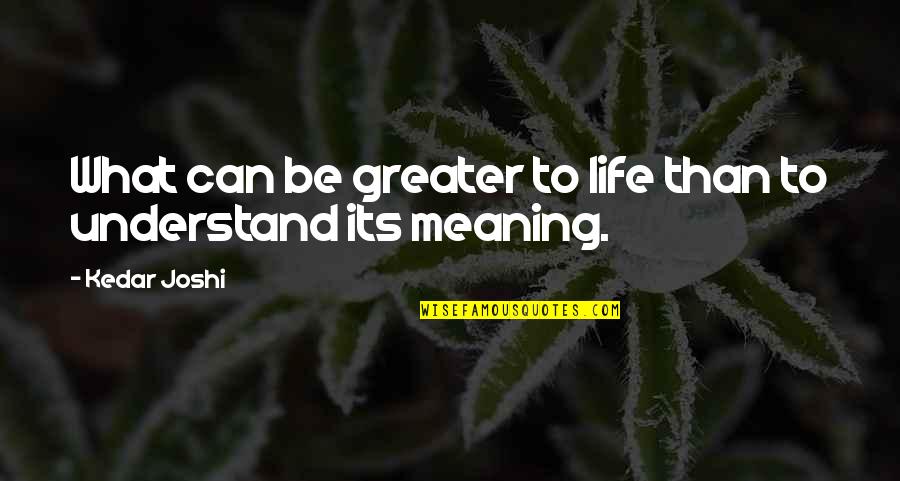 Aliberti Custom Quotes By Kedar Joshi: What can be greater to life than to