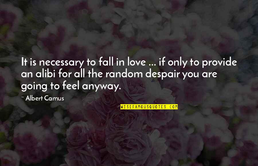 Alibi Best Quotes By Albert Camus: It is necessary to fall in love ... Alibi Best Quotes By Albert Camus: It is necessary to fall in love ...
