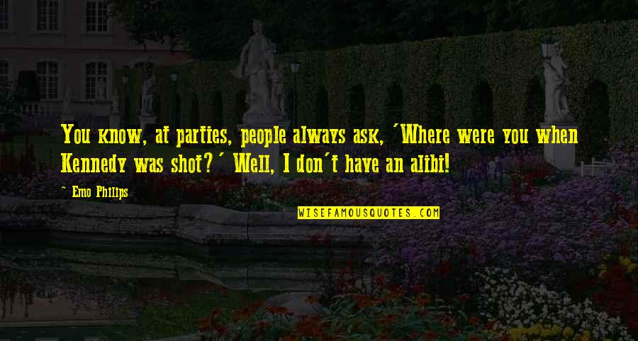 Alibi Best Quotes By Emo Philips: You know, at parties, people always ask, 'Where Alibi Best Quotes By Emo Philips: You know, at parties, people always ask, 'Where