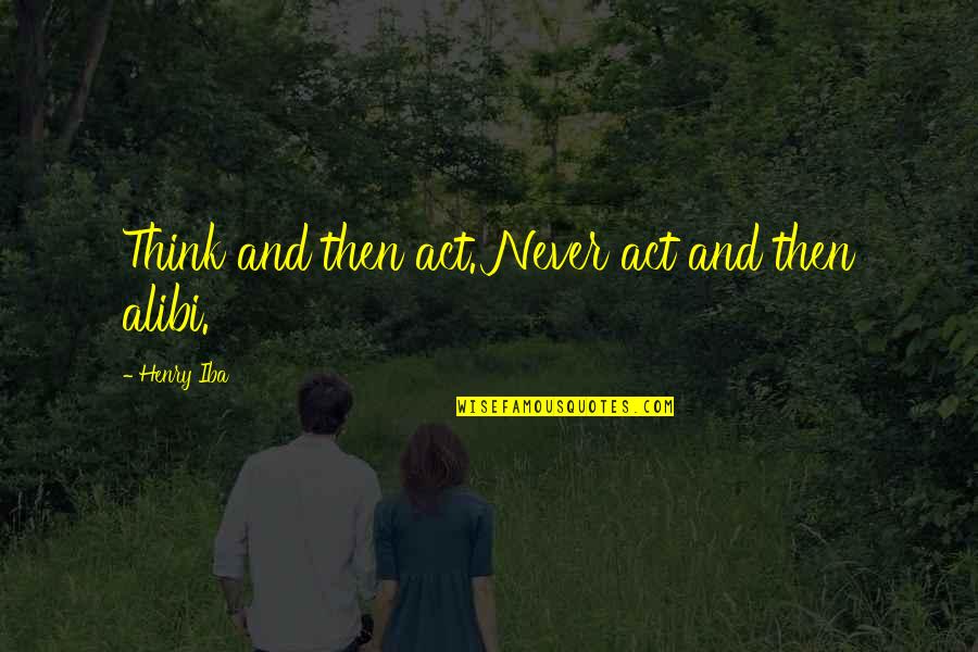 Alibi Best Quotes By Henry Iba: Think and then act. Never act and then Alibi Best Quotes By Henry Iba: Think and then act. Never act and then
