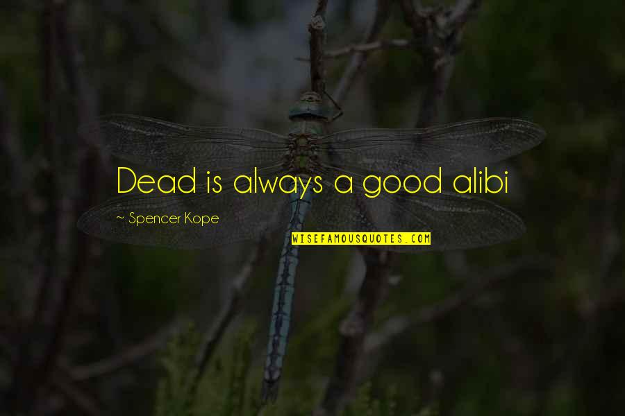 Alibi Best Quotes By Spencer Kope: Dead is always a good alibi Alibi Best Quotes By Spencer Kope: Dead is always a good alibi
