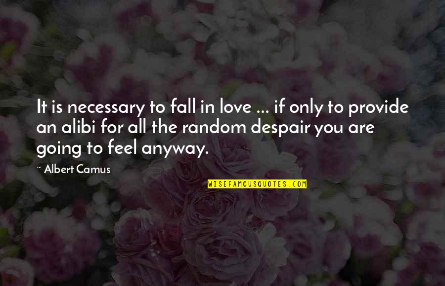 Alibi Quotes By Albert Camus: It is necessary to fall in love ...