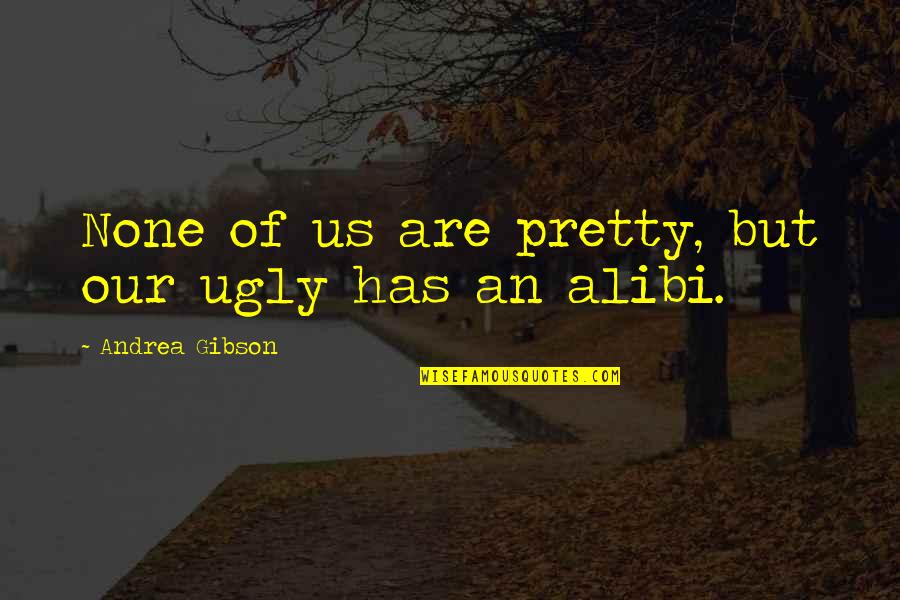 Alibi Quotes By Andrea Gibson: None of us are pretty, but our ugly