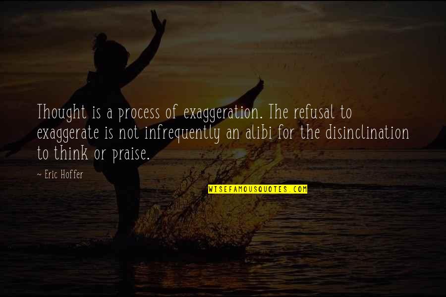 Alibi Quotes By Eric Hoffer: Thought is a process of exaggeration. The refusal