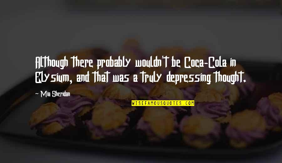 Alibrandi Quotes By Mia Sheridan: Although there probably wouldn't be Coca-Cola in Elysium, Alibrandi Quotes By Mia Sheridan: Although there probably wouldn't be Coca-Cola in Elysium,