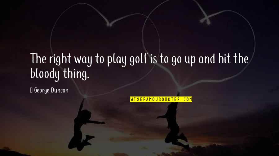 Alicat Quotes By George Duncan: The right way to play golf is to