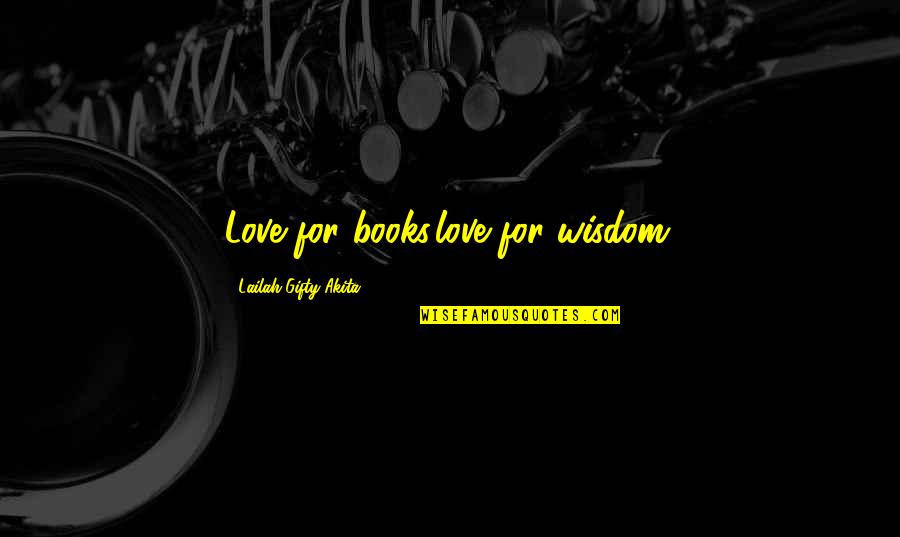 Alice 2009 Quotes By Lailah Gifty Akita: Love for books,love for wisdom.