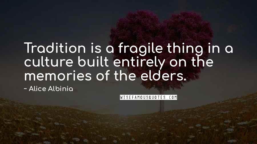 Alice Albinia quotes: Tradition is a fragile thing in a culture built entirely on the memories of the elders.
