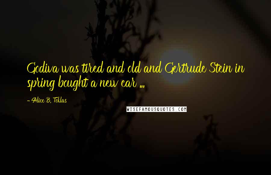 Alice B. Toklas quotes: Godiva was tired and old and Gertrude Stein in spring bought a new car ... Alice B. Toklas quotes: Godiva was tired and old and Gertrude Stein in spring bought a new car ...