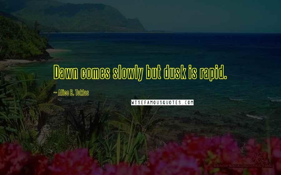 Alice B. Toklas quotes: Dawn comes slowly but dusk is rapid. Alice B. Toklas quotes: Dawn comes slowly but dusk is rapid.