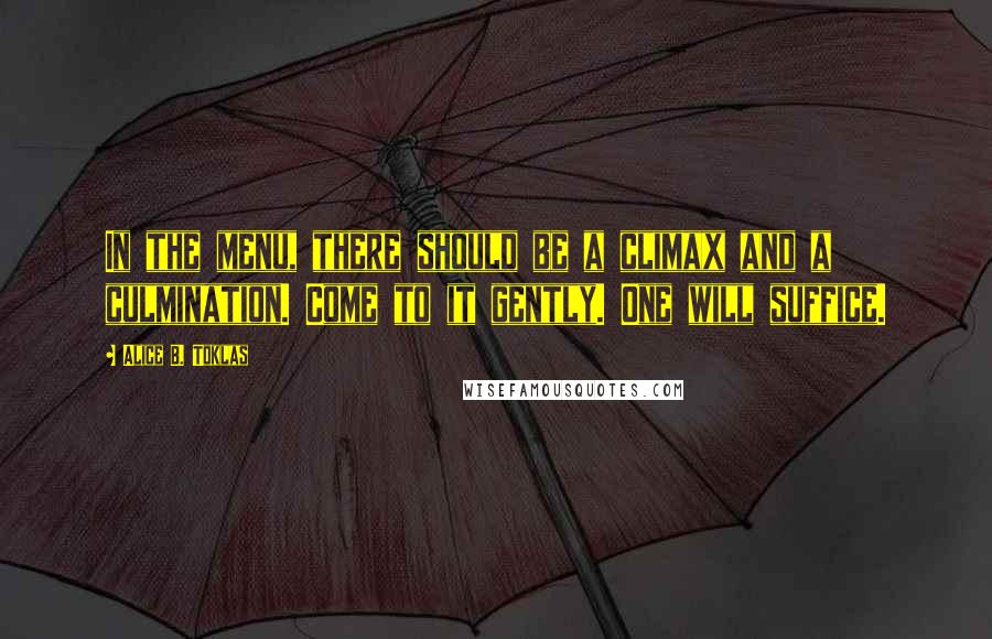 Alice B. Toklas quotes: In the menu, there should be a climax and a culmination. Come to it gently. One will suffice.