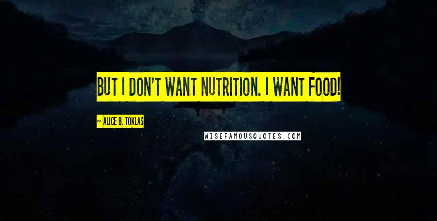 Alice B. Toklas quotes: But I don't want nutrition. I want food!