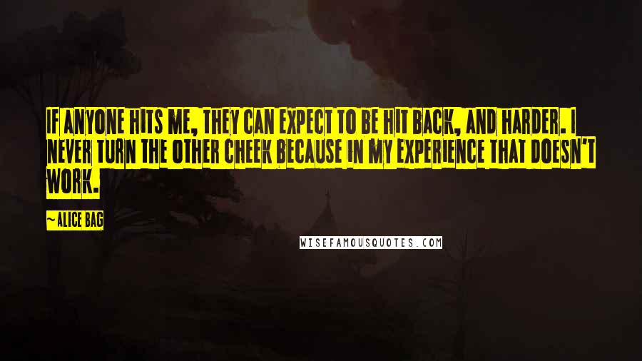 Alice Bag quotes: If anyone hits me, they can expect to be hit back, and harder. I never turn the other cheek because in my experience that doesn't work.