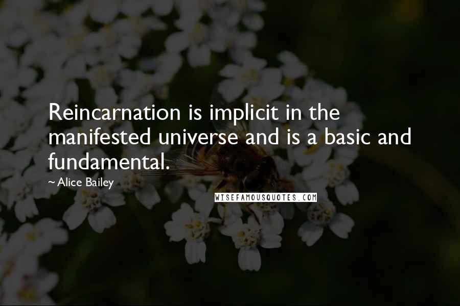 Alice Bailey quotes: Reincarnation is implicit in the manifested universe and is a basic and fundamental.