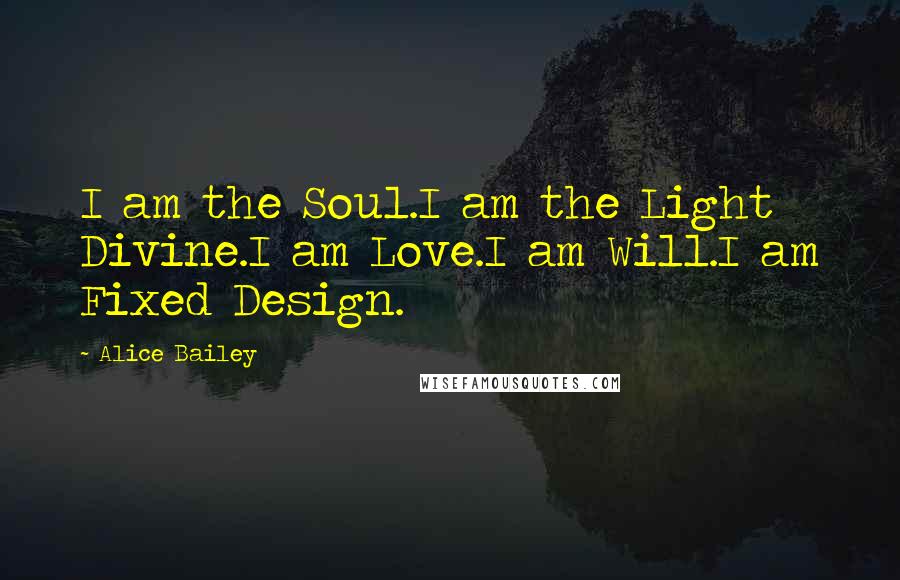 Alice Bailey quotes: I am the Soul.I am the Light Divine.I am Love.I am Will.I am Fixed Design.