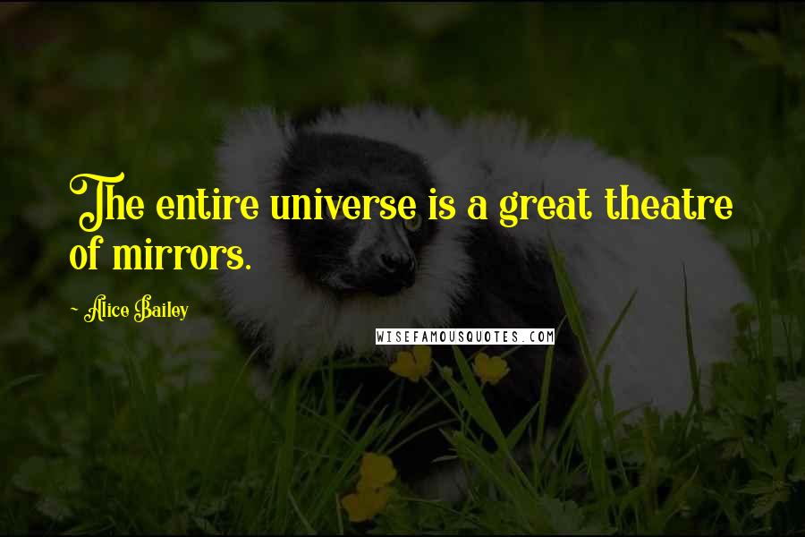 Alice Bailey quotes: The entire universe is a great theatre of mirrors.