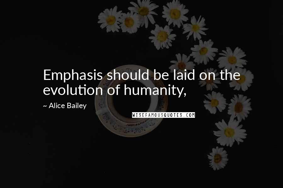Alice Bailey quotes: Emphasis should be laid on the evolution of humanity,