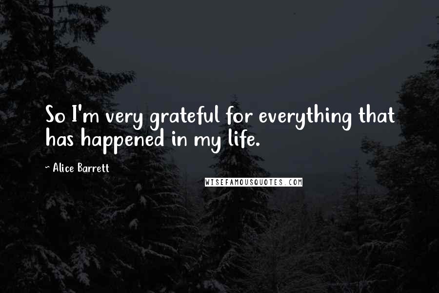 Alice Barrett quotes: So I'm very grateful for everything that has happened in my life.