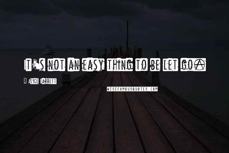 Alice Barrett quotes: It's not an easy thing to be let go.