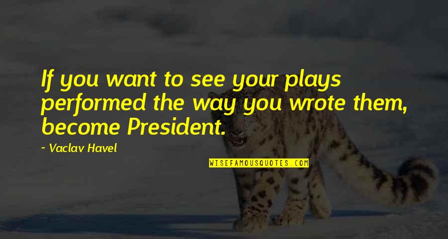 Alice Bliss Quotes By Vaclav Havel: If you want to see your plays performed
