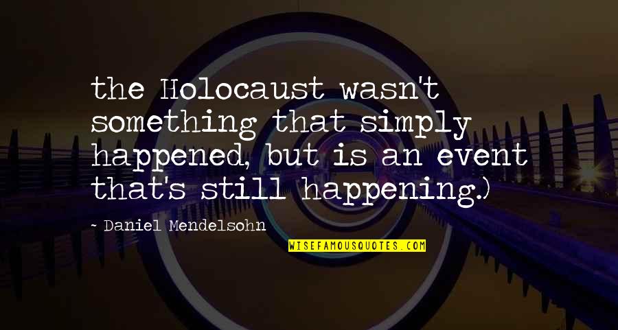 Alice Bloch Quotes By Daniel Mendelsohn: the Holocaust wasn't something that simply happened, but Alice Bloch Quotes By Daniel Mendelsohn: the Holocaust wasn't something that simply happened, but