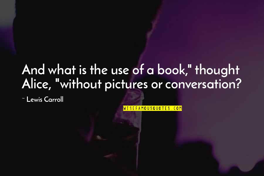 Alice Book Quotes By Lewis Carroll: And what is the use of a book,"