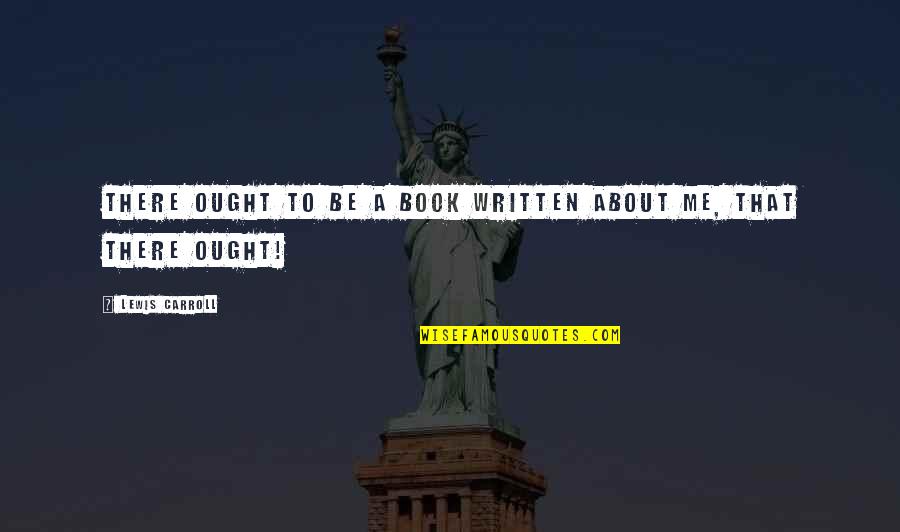 Alice Book Quotes By Lewis Carroll: There ought to be a book written about Alice Book Quotes By Lewis Carroll: There ought to be a book written about