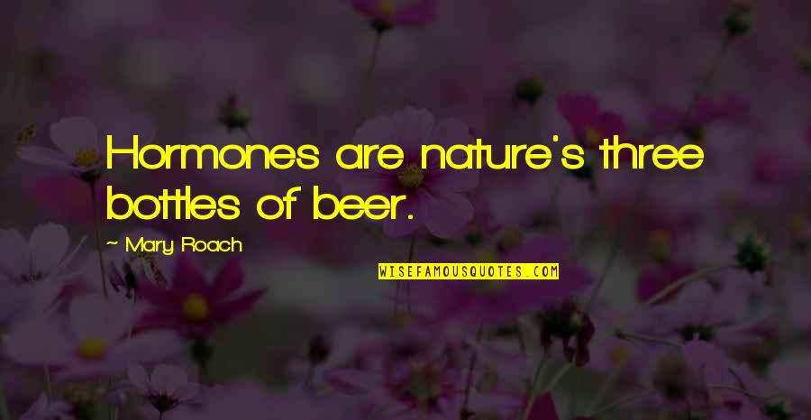 Alice Booker Quotes By Mary Roach: Hormones are nature's three bottles of beer.