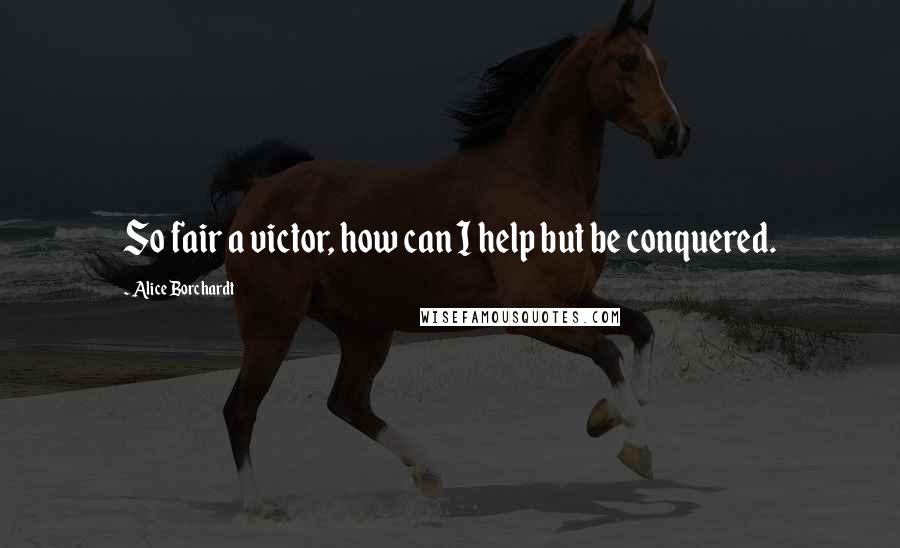 Alice Borchardt quotes: So fair a victor, how can I help but be conquered.