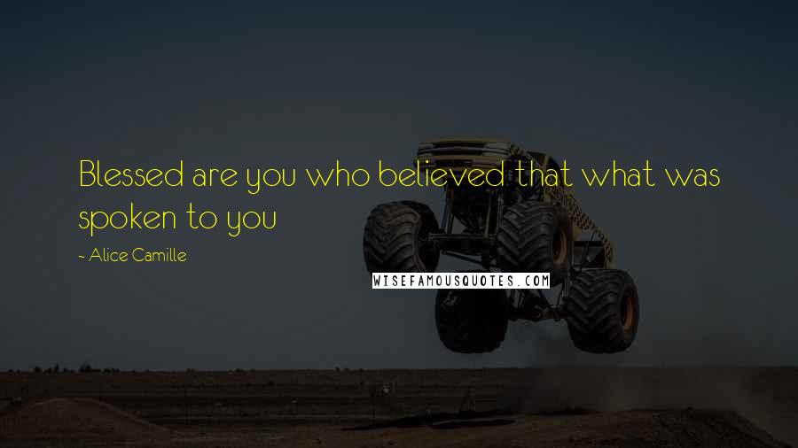 Alice Camille quotes: Blessed are you who believed that what was spoken to you