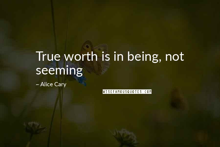 Alice Cary quotes: True worth is in being, not seeming