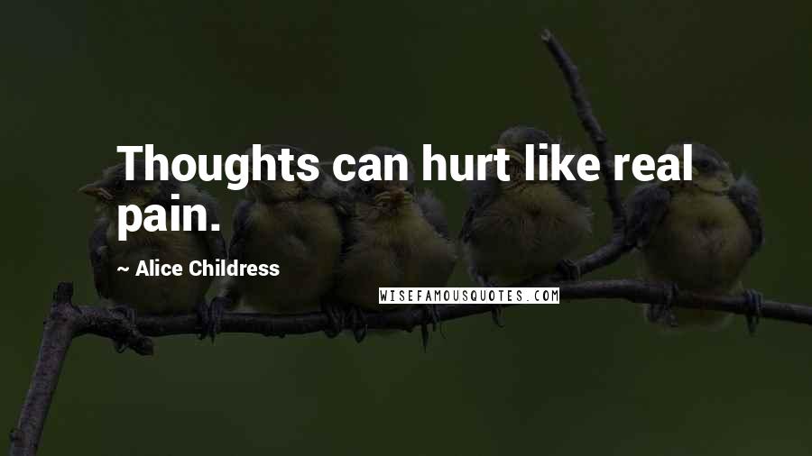 Alice Childress quotes: Thoughts can hurt like real pain.