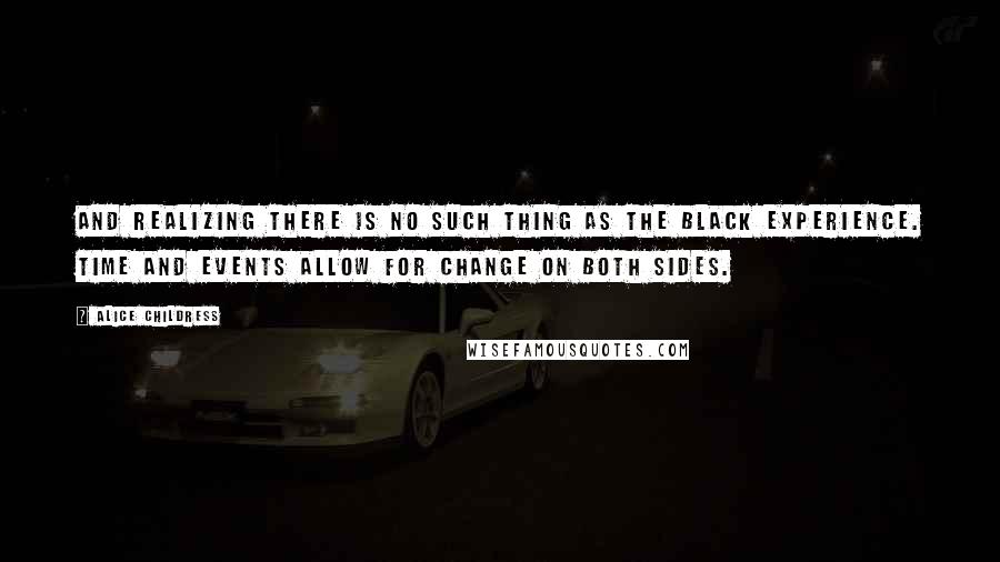 Alice Childress quotes: And realizing there is no such thing as the Black experience. Time and events allow for change on both sides.