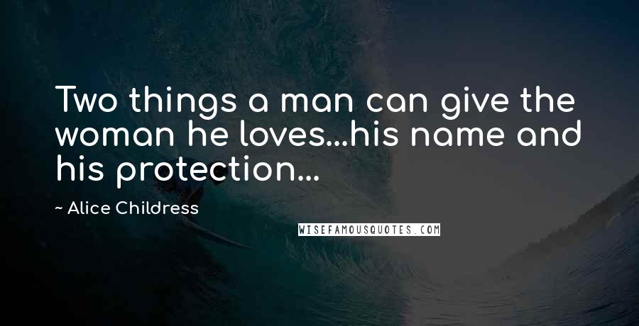 Alice Childress quotes: Two things a man can give the woman he loves...his name and his protection...
