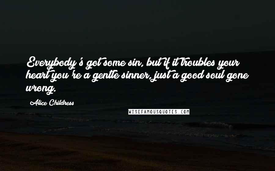 Alice Childress quotes: Everybody's got some sin, but if it troubles your heart you're a gentle sinner, just a good soul gone wrong.