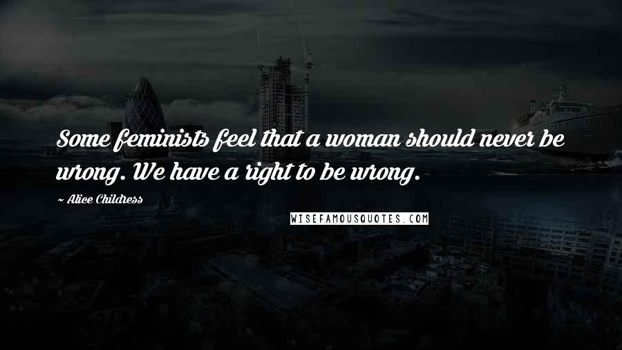 Alice Childress quotes: Some feminists feel that a woman should never be wrong. We have a right to be wrong.