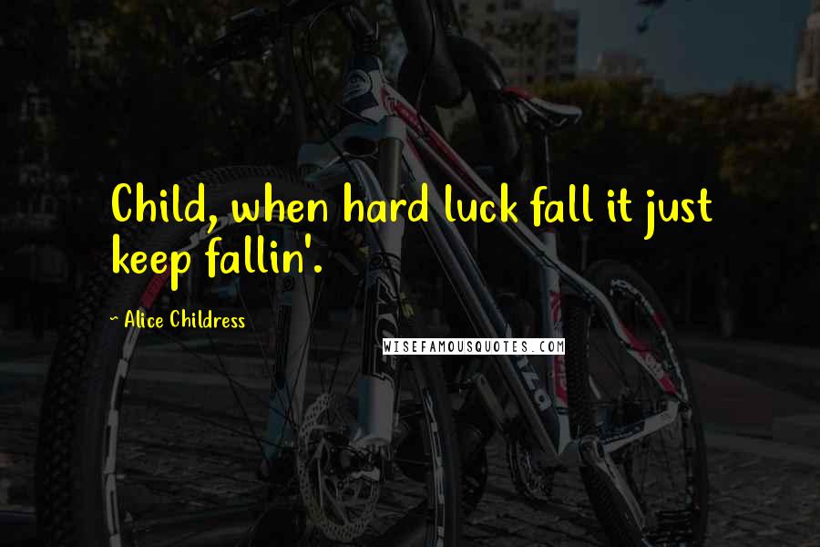 Alice Childress quotes: Child, when hard luck fall it just keep fallin'.